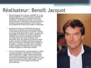 Réalisateur: Benoît Jacquot
• Benoît Jacquot est un jeune cinéphile de 17 ans
lorsqu'il débute au cinéma comme assistant d...