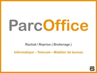 ParcOffice
      Rachat / Reprise ( Brokerage )

Informatique – Telecom – Mobilier de bureau
 