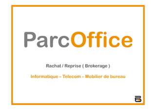 ParcOffice
      Rachat / Reprise ( Brokerage )

Informatique – Telecom – Mobilier de bureau
 