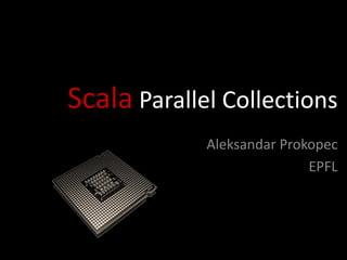 Scala Parallel Collections 
Aleksandar Prokopec 
EPFL  