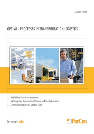 OPTIMAL PROCESSES IN TRANSPORTATION LOGISTICS
besmart-add
Solution Profile
Mobile Data Entry in the warehouse
SAP-integrated Transportation Planning and Tour Optimization
Communication along the Logistics Chain
 