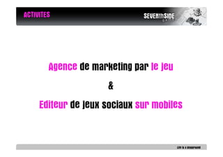 ACTIVITES




        Agence de marketing par le jeu
                      &
     Editeur de jeux sociaux sur mobiles
 