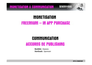 MONETISATION & COMMUNICATION

             MONETISATION
       FREEMIUM – IN APP PURCHASE


             COMMUNICATION
   ...
