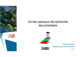 Un bon parcours de recherche 
documentaire
Hanka Hensens
Documentation IRD Occitanie
mai 2018
 