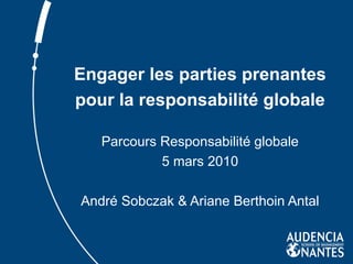 Engager les parties prenantes pour la responsabilité globale Parcours Responsabilité globale 5 mars 2010 André Sobczak & Ariane Berthoin Antal 