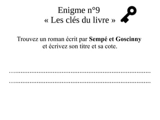 Enigme n°9
« Les clés du livre »
Trouvez un roman écrit par Sempé et Goscinny
et écrivez son titre et sa cote.
…............................................................................
…............................................................................
 