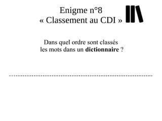Enigme n°8
« Classement au CDI »
Dans quel ordre sont classés
les mots dans un dictionnaire ?
…............................................................................
 