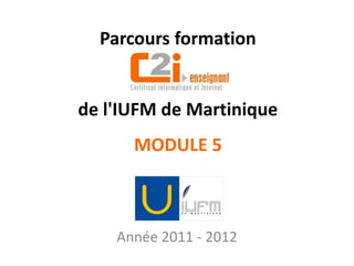 Parcours formation


de l'IUFM de Martinique
      MODULE 5



    Année 2011 - 2012
 