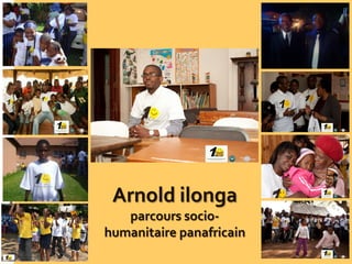 Arnold ilonga
parcours socio-
humanitaire panafricain
 