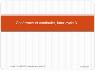 Cohérence et continuité, futur cycle 3
31/08/2021
Claire Doz, EEMCP2 Lettres zone AMSUD
 