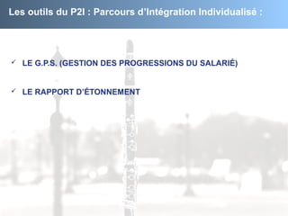 Les outils du P2I : Parcours d’Intégration Individualisé :
 LE G.P.S. (GESTION DES PROGRESSIONS DU SALARIÉ)
 LE RAPPORT ...