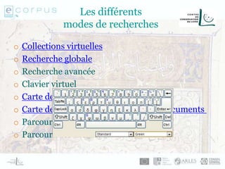 Les différents
modes de recherches
o Collections virtuelles
o Recherche globale
o Recherche avancée
o Clavier virtuel
o Carte des établissements partenaires
o Carte des lieux mentionnés dans les documents
o Parcourir les pays des partenaires
o Parcourir les thèmes
 