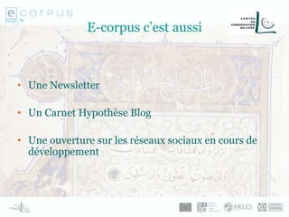 E-corpus c’est aussi
• Une Newsletter
• Un Carnet Hypothèse Blog
• Une ouverture sur les réseaux sociaux en cours de
développement
 