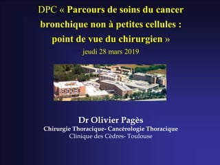 DPC « Parcours de soins du cancer
bronchique non à petites cellules :
point de vue du chirurgien »
jeudi 28 mars 2019
Dr O...