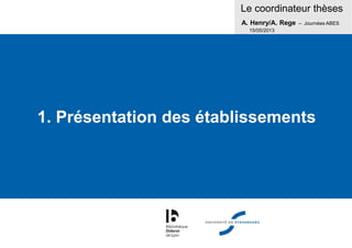 Le coordinateur thèses
A. Henry/A. Rege – Journées ABES
15/05/2013
1. Présentation des établissements
 