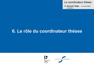 Le coordinateur thèses
A. Henry/A. Rege – Journées ABES
15/05/2013
6. Le rôle du coordinateur thèses
 