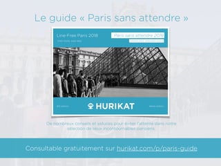 Le guide « Paris sans attendre »
Consultable gratuitement sur hurikat.com/p/paris-guide
De nombreux conseils et astuces po...