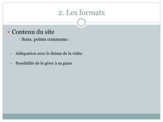 2. Les formats
 Contenu du site
 Sons, points communs :
- Adéquation avec le thème de la vidéo
- Possibilité de le gérer à sa guise
 