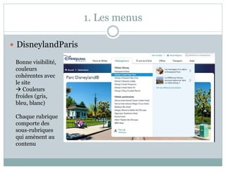 1. Les menus
 DisneylandParis
Bonne visibilité,
couleurs
cohérentes avec
le site
 Couleurs
froides (gris,
bleu, blanc)
Chaque rubrique
comporte des
sous-rubriques
qui amènent au
contenu
 