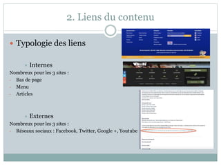 2. Liens du contenu
 Typologie des liens
 Internes
Nombreux pour les 3 sites :
- Bas de page
- Menu
- Articles
 Externes
Nombreux pour les 3 sites :
- Réseaux sociaux : Facebook, Twitter, Google +, Youtube
 