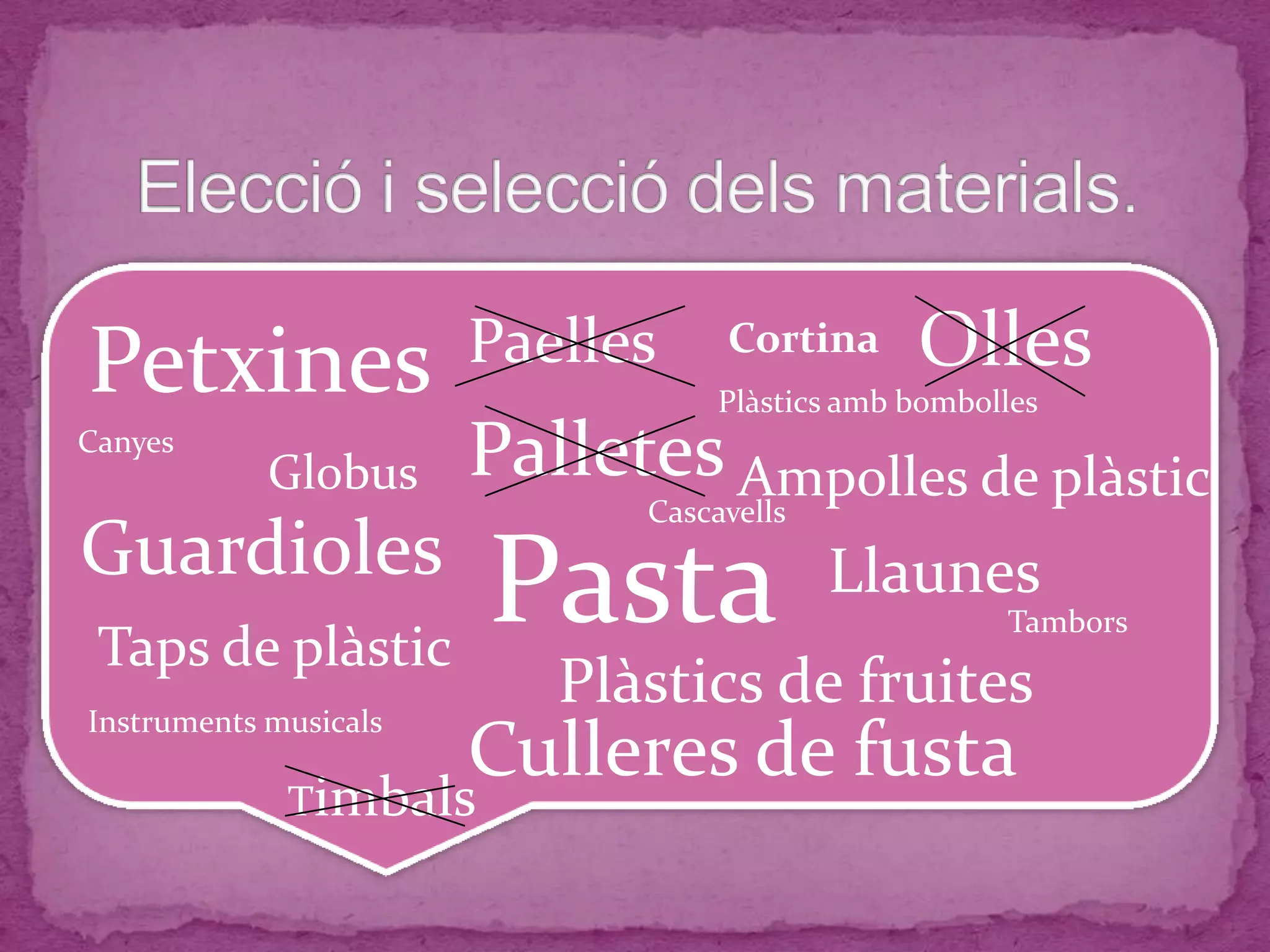 Cascavells
Canyes
Paelles Olles
Taps de plàstic
Culleres de fusta
Ampolles de plàstic
Plàstics amb bombolles
Cortina
Plàstics de fruites
Timbals
Tambors
Llaunes
Globus
Pasta
Petxines
Guardioles
Palletes
Instruments musicals
 