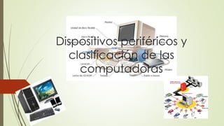 Dispositivos periféricos y
clasificación de las
computadoras
 