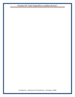 Practica #5 “Calor Específico y cambios de fase”




 Ing. Mecánica – Laboratorio de Termodinámica – FES Aragón -UNAM
 