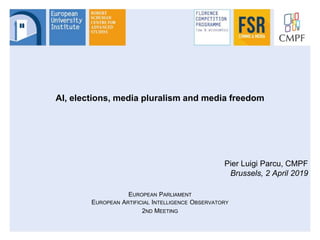 AI, elections, media pluralism and media freedom
Pier Luigi Parcu, CMPF
Brussels, 2 April 2019
EUROPEAN PARLIAMENT
EUROPEAN ARTIFICIAL INTELLIGENCE OBSERVATORY
2ND MEETING
 
