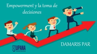 Empowerment y la toma de
decisiones
DAMARIS PAR
 