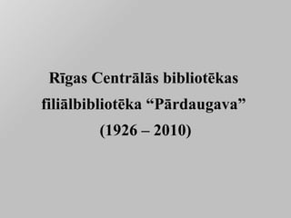 Rīgas Centrālās bibliotēkas  filiālbibliotēka “Pārdaugava”  (1926 – 2010) 