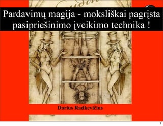 © Dariaus Radkevičiaus paskaita 1
Pardavimų magija - moksliškai pagrįsta
pasipriešinimo įveikimo technika !
Darius Radkevičius
1
 
