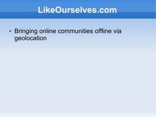 LikeOurselves.com

   Bringing online communities offline via
    geolocation
 