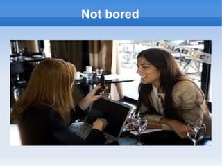 Not bored
 