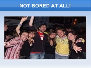 NOT BORED AT ALL!
 