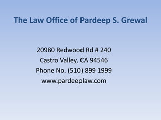 The Law Office of Pardeep S. Grewal
20980 Redwood Rd # 240
Castro Valley, CA 94546
Phone No. (510) 899 1999
www.pardeeplaw.com
 