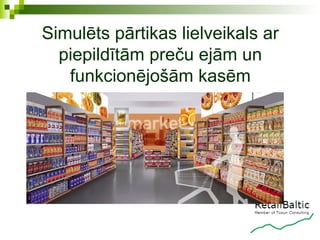 Simulēts pārtikas lielveikals ar
  piepildītām preču ejām un
   funkcionējošām kasēm
 