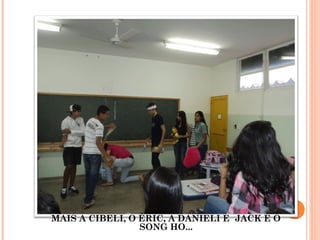 MAIS A CIBELI, O ÉRIC, A DANIELI E JACK E O
SONG HO...
 