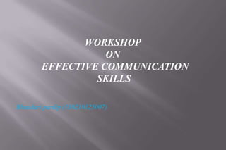WORKSHOP
ON
EFFECTIVE COMMUNICATION
SKILLS
Bhandari pardip (130210125007)
 