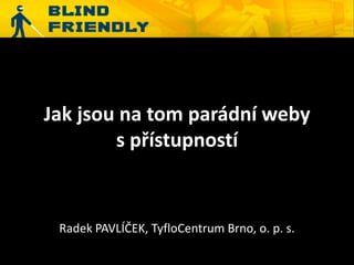 Jak jsou na tom parádní weby
        s přístupností


 Radek PAVLÍČEK, TyfloCentrum Brno, o. p. s.
 