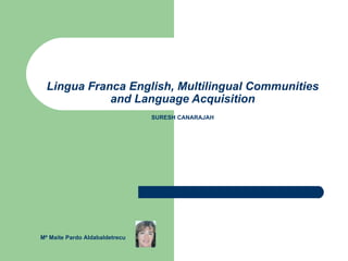 Lingua Franca English, Multilingual Communities and Language Acquisition SURESH CANARAJAH Mª Maite Pardo Aldabaldetrecu 