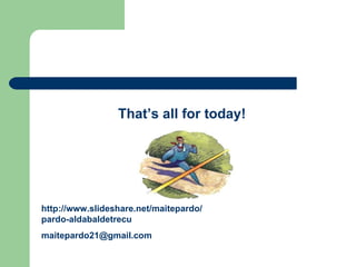 That’s all for today! http://www.slideshare.net/maitepardo/pardo-aldabaldetrecu [email_address] 