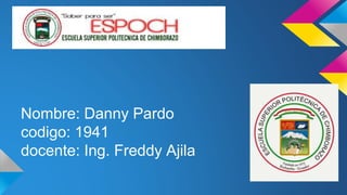 Nombre: Danny Pardo
codigo: 1941
docente: Ing. Freddy Ajila
 