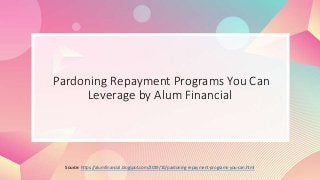 Pardoning Repayment Programs You Can
Leverage by Alum Financial
Source: https://alumfinancial.blogspot.com/2019/10/pardoning-repayment-programs-you-can.html
 