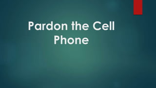 Pardon the Cell
Phone
 