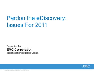 Pardon the eDiscovery: Issues For 2011 Presented By:  EMC Corporation  Information Intelligence Group 
