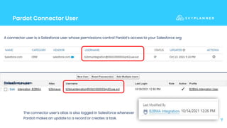 Pardot Connector User
7
A connector user is a Salesforce user whose permissions control Pardot’s access to your Salesforce org
Connector in Pardot.
The connector user’s alias is also logged in Salesforce whenever
Pardot makes an update to a record or creates a task.
Salesforce user
 