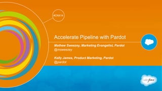 Track: Salesforce for Marketers 
#CNX14 
#CNX14 
Accelerate Pipeline with Pardot 
Mathew Sweezey, Marketing Evangelist, Pardot 
@msweezey 
Kelly James, Product Marketing, Pardot 
@pardot 
 