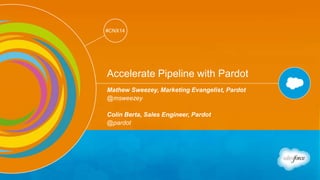 Track: Salesforce for Marketers 
#CNX14 
#CNX14 
Accelerate Pipeline with Pardot 
Mathew Sweezey, Marketing Evangelist, Pardot 
@msweezey 
Colin Berta, Sales Engineer, Pardot 
@pardot 
 