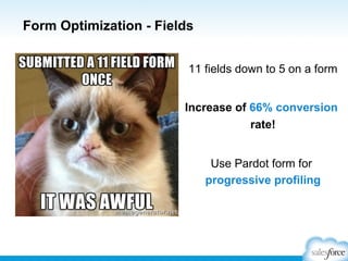 Form Optimization - Fields
11 fields down to 5 on a form
Increase of 66% conversion
rate!
Use Pardot form for
progressive profiling

 