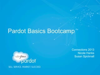 Pardot Basics Bootcamp
Connections 2013
Nicole Hanks
Susan Spicknall

 